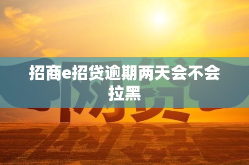 招商e招贷逾期两天会不会拉黑
