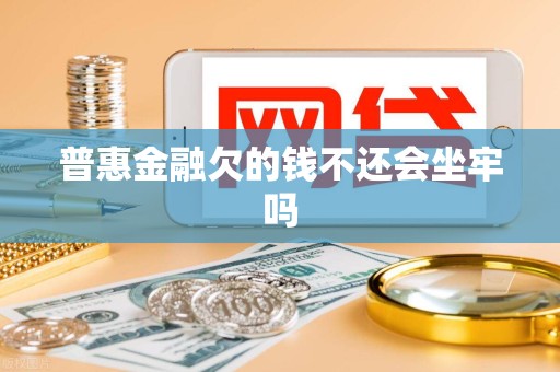 普惠金融欠的钱不还会坐牢吗