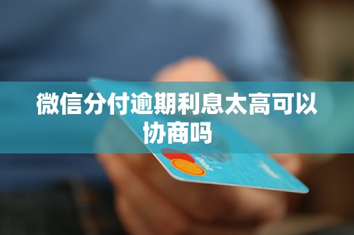 微信分付逾期利息太高可以协商吗