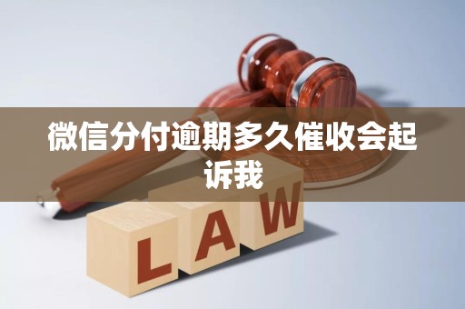 微信分付逾期多久催收会起诉我 微信分付逾期多久催收会起诉我