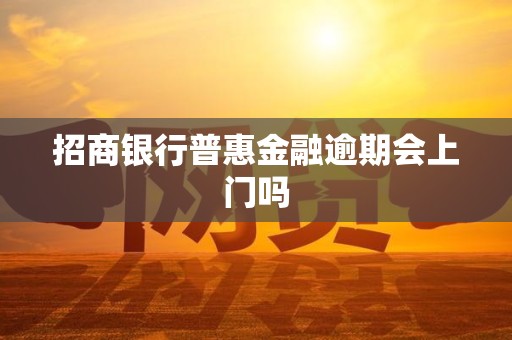 招商银行普惠金融逾期会上门吗
