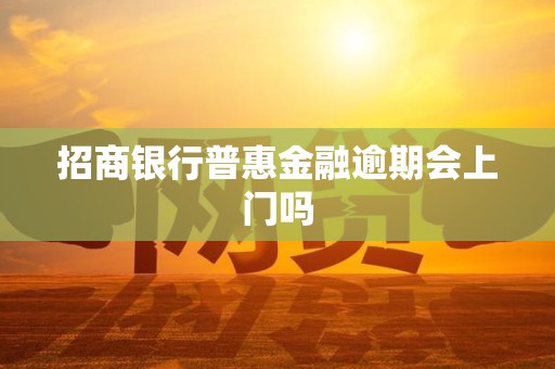 招商银行普惠金融逾期会上门吗