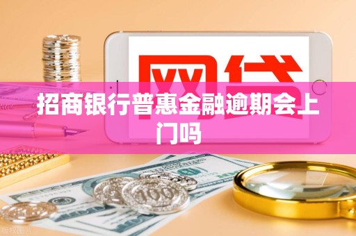 招商银行普惠金融逾期会上门吗