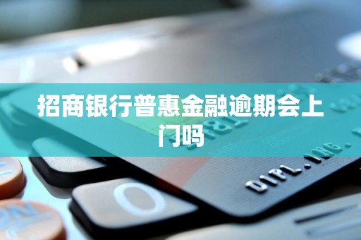 招商银行普惠金融逾期会上门吗