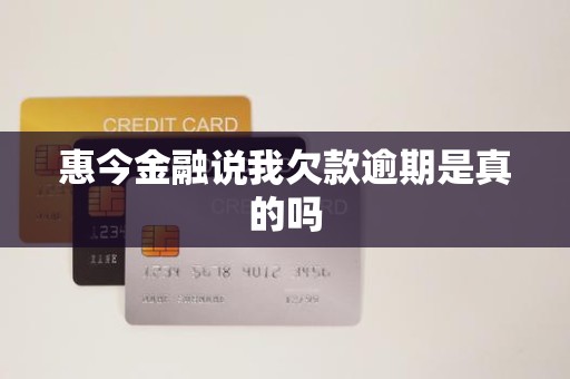 惠今金融说我欠款逾期是真的吗