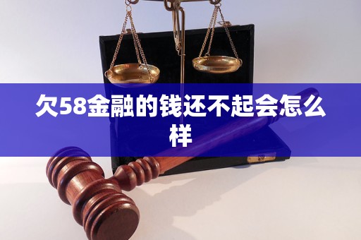 欠58金融的钱还不起会怎么样 欠58金融的钱还不起会怎么样