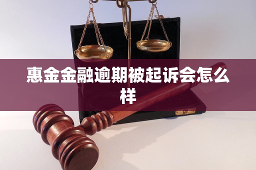 惠金金融逾期被起诉会怎么样 惠金金融逾期被起诉会怎么样