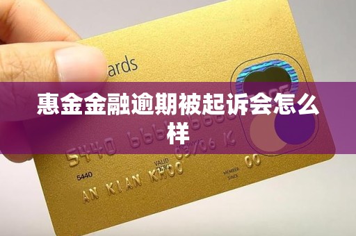 惠金金融逾期被起诉会怎么样 惠金金融逾期被起诉会怎么样