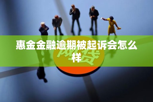 惠金金融逾期被起诉会怎么样 惠金金融逾期被起诉会怎么样