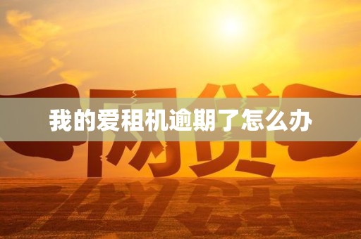 我的爱租机逾期了怎么办