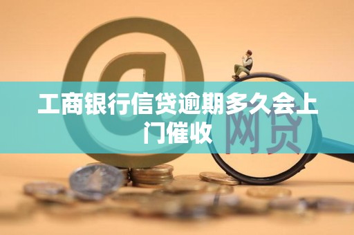 工商银行信贷逾期多久会上门催收