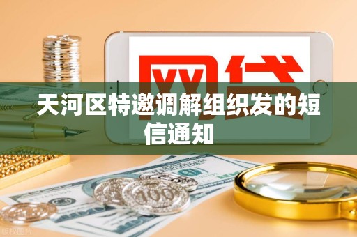 天河区特邀调解组织发的短信通知