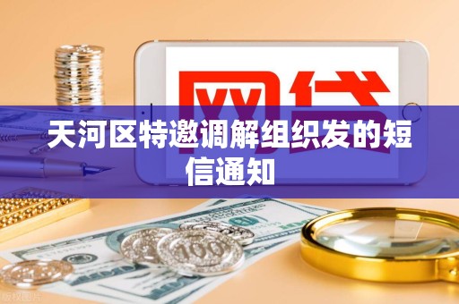 天河区特邀调解组织发的短信通知