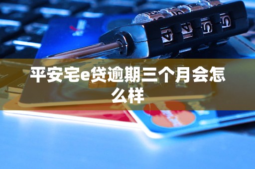 平安宅e贷逾期三个月会怎么样