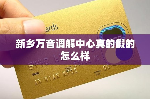 新乡万音调解中心真的假的怎么样