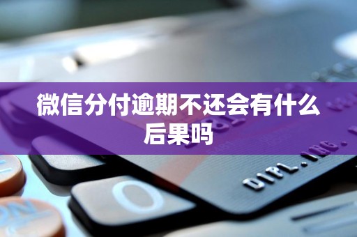 微信分付逾期不还会有什么后果吗