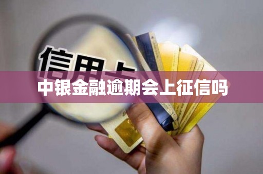中银金融逾期会上征信吗 中银金融逾期会上征信吗