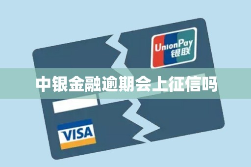 中银金融逾期会上征信吗 中银金融逾期会上征信吗