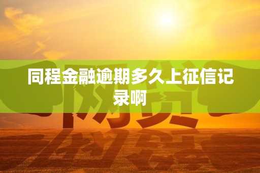 同程金融逾期多久上征信记录啊