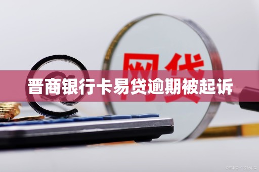 晋商银行卡易贷逾期被起诉