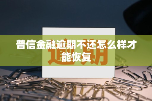 普信金融逾期不还怎么样才能恢复 普信金融逾期不还怎么样才能恢复