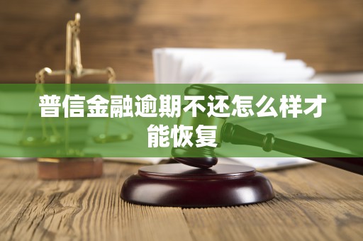 普信金融逾期不还怎么样才能恢复 普信金融逾期不还怎么样才能恢复