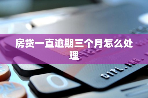 房贷一直逾期三个月怎么处理