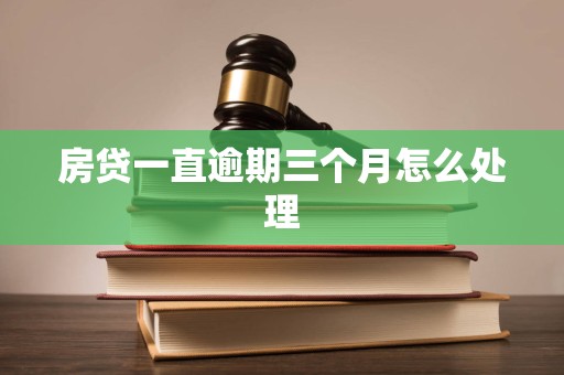 房贷一直逾期三个月怎么处理