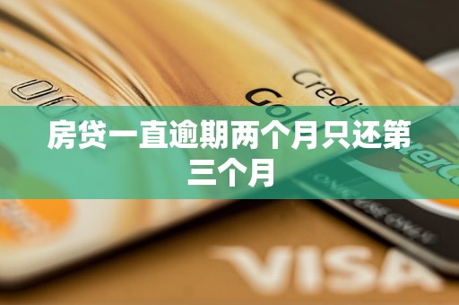 房贷一直逾期两个月只还第三个月 房贷一直逾期两个月只还第三个月