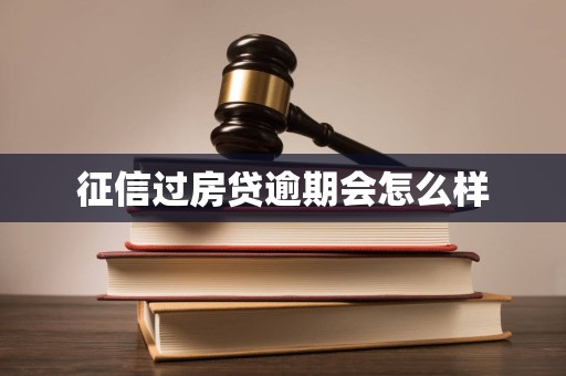 征信过房贷逾期会怎么样 征信过房贷逾期会怎么样