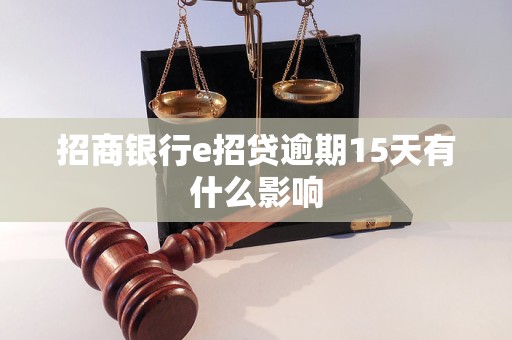 招商银行e招贷逾期15天有什么影响 招商银行e招贷逾期15天有什么影响