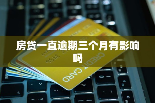 房贷一直逾期三个月有影响吗