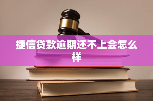 捷信贷款逾期还不上会怎么样