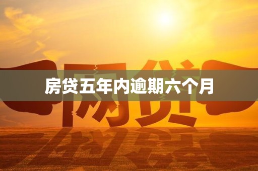 房贷五年内逾期六个月 房贷五年内逾期六个月