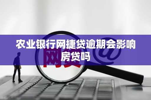 农业银行网捷贷逾期会影响房贷吗 农业银行网捷贷逾期会影响房贷吗