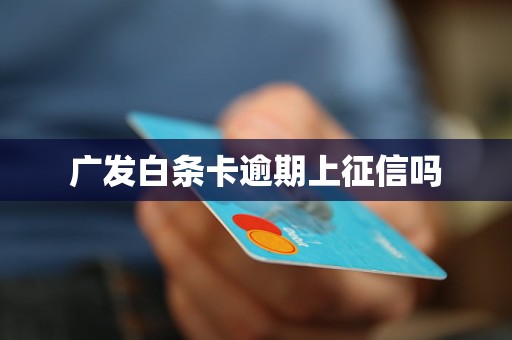 广发白条卡逾期上征信吗 广发白条卡逾期上征信吗