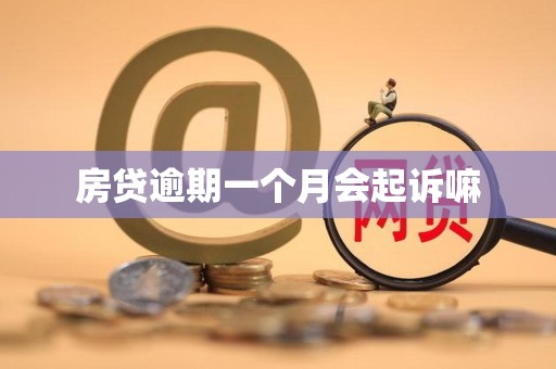 房贷逾期一个月会起诉嘛 房贷逾期一个月会起诉嘛