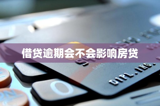 借贷逾期会不会影响房贷 借贷逾期会不会影响房贷