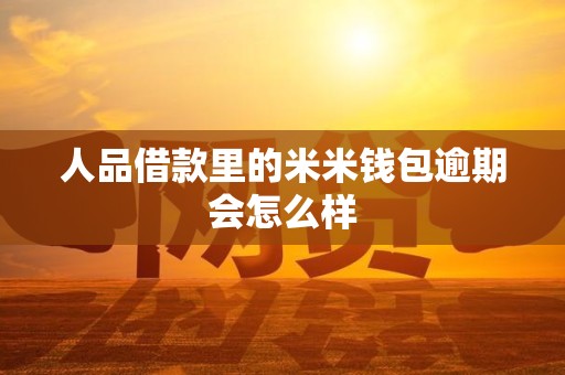 人品借款里的米米钱包逾期会怎么样 人品借款里的米米钱包逾期会怎么样