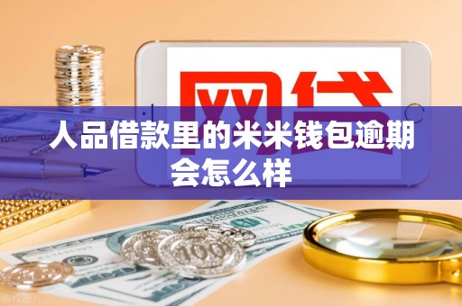 人品借款里的米米钱包逾期会怎么样 人品借款里的米米钱包逾期会怎么样