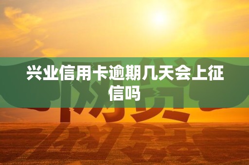 兴业信用卡逾期几天会上征信吗