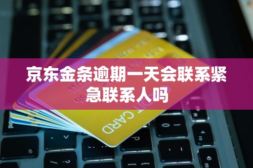 京东金条逾期一天会联系紧急联系人吗