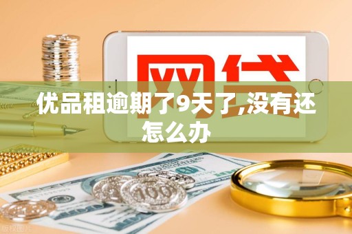 优品租逾期了9天了,没有还怎么办 优品租逾期了9天了,没有还怎么办