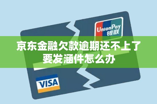 京东金融欠款逾期还不上了要发涵件怎么办