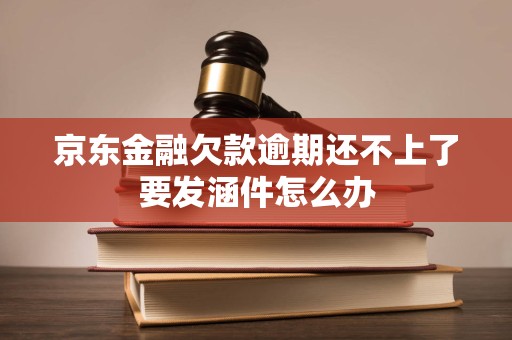 京东金融欠款逾期还不上了要发涵件怎么办