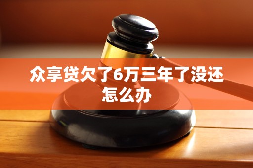 众享贷欠了6万三年了没还怎么办