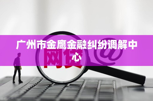广州市金鹰金融纠纷调解中心