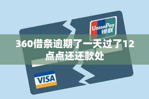 360借条逾期了一天过了12点点还还款处