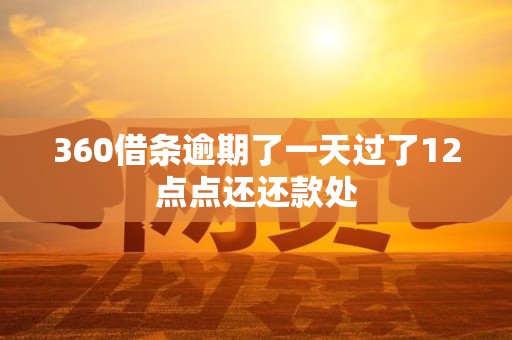 360借条逾期了一天过了12点点还还款处