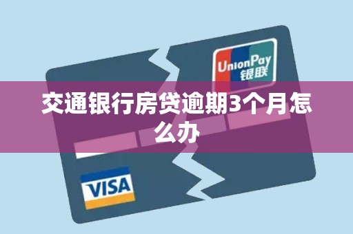 交通银行房贷逾期3个月怎么办 交通银行房贷逾期3个月怎么办